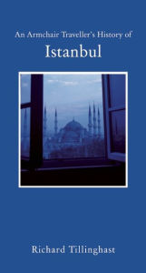 Title: An Armchair Traveller's History of Istanbul: City of Remembering and Forgetting, Author: Richard Tillinghast