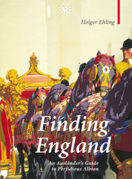 Title: Finding England: An Auslander's Guide to Perfidious Albion, Author: Holger Ehling