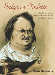 Title: Balzac's Omelette: A Delicious Tour of French Food and Culture with Honore de Balzac, Author: Anka Muhlstein
