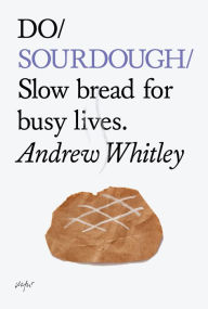 Title: Do Sourdough: Slow Bread for Busy Lives, Author: Andrew Whitley