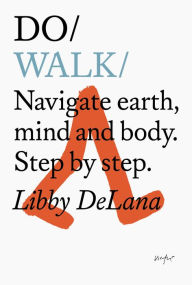 Title: Do Walk: Navigate earth, mind and body. Step by step., Author: Libby DeLana