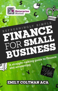 Title: Refreshingly Simple Finance for Small Business: A straight-talking guide to finance and accounting, Author: Emily Coltman