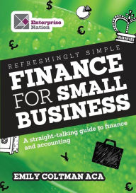 Title: Refreshingly Simple Finance for Small Business: A Straight-Talking Guide to Finance and Accounting, Author: Emily Coltman