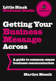 Title: Little Black Business Books - Getting Your Business Message Across: A guide to common-sense business communication, Author: Marilyn Messik