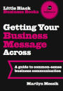 Little Black Business Books - Getting Your Business Message Across: A guide to common-sense business communication