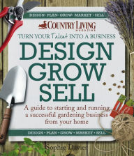 Title: Design Grow Sell: A guide to starting and running a successful gardening business from your home, Author: Sophie Davies