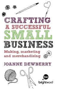 Title: Crafting a Successful Small Business: Making, Marketing and Merchandising, Author: Joanne Dewberry