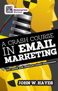 Title: A Crash Course in Email Marketing for Small and Medium-sized Businesses, Author: John W. Hayes