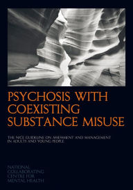 Title: Psychosis with Coexisting Substance Misuse: The NICE Guideline on Assessment and Management in Adults and Young People, Author: National Collaborating Centre for Mental Health