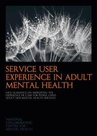 Title: Service User Experience in Adult Mental Health: NICE Guidance on Improving the Experience of Care for People Using Adult NHS Mental Health Services, Author: National Collaborating Centre for Mental Health