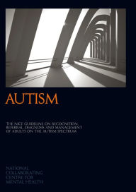 Title: Autism: The NICE Guideline on Recognition, Referral, Diagnosis and Management of Adults on the Autism Spectrum, Author: National Collaborating Centre for Mental Health