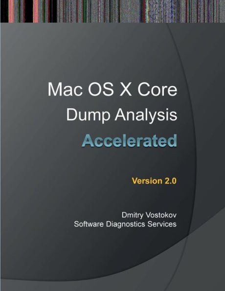 Accelerated Mac OS X Core Dump Analysis, Second Edition: Training Course Transcript with Gdb and Lldb Practice Exercises