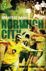 Title: Norwich City Greatest Games, Author: Ed Couzens-Lake