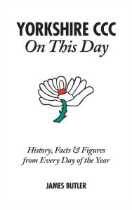 Title: Yorkshire CCC On This Day: History, Facts & Figures from Every Day of the Year, Author: James Butler