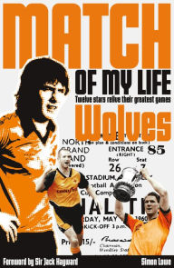 Title: Wolves Match of My Life: Molineux Legends Relive Their Favourite Games, Author: Simon Lowe