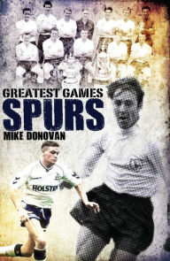 Title: Spurs Greatest Games: Tottenham Hotspur's 50 Finest Matches, Author: Mike Donovan