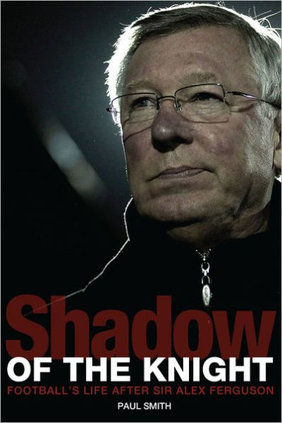 Shadow of the Knight: Football's Life After Sir Alex Ferguson