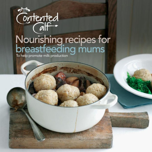 The Contented Calf Cookbook: Nourishing Recipes for Breastfeeding Mums to Help Promote Milk Production