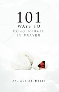 Title: 101 Ways to Concentrate in Prayer, Author: Dr Ali Al-Hilli