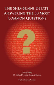 Title: The Shi'a Sunni Debate: Answering The 50 Most Common Questions, Author: Baqerali Alidina