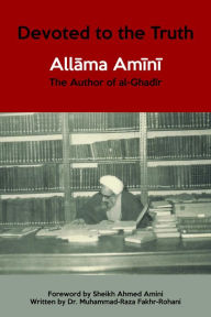 Title: Devoted to the Truth: Allama Amini The Author of al-Ghadir, Author: Mohammad Raza Fakhr-Rohani