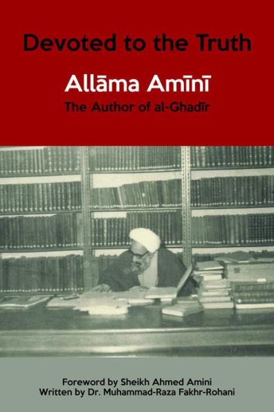 Devoted to the Truth: Allama Amini The Author of al-Ghadir