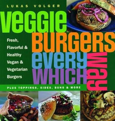 Veggie Burgers Every Which Way: Plus Toppings, Sides, Buns and More