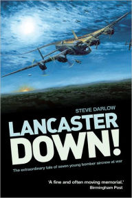 Title: Lancaster Down!: The Extraordinary Tale of Seven Young Bomber Aircrew at War, Author: Steve Darlow