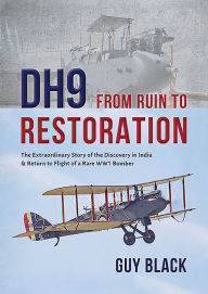 Title: DH9: From Ruin to Restoration: The Extraordinary Story of the Discovery in India and Return to Flight of a Rare WWI Bomber, Author: Guy Black