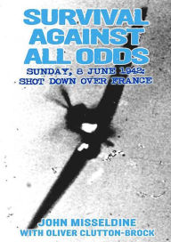 Title: Survival Against All Odds: Sunday, 8 June 1942: Shot Down Over France, Author: John Misseldine