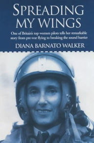 Title: Spreading My Wings: One of Britain's Top Women Pilots Tells Her Remarkable Story from Pre-War Flying to Breaking the Sound Barrier, Author: Diana Barnato Walker