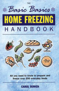 Title: The Basic Basics Home Freezing Handbook: All You Need to Know to Prepare and Freeze over 200 Everyday Foods, Author: Carol Bowen