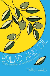 Title: Bread and Oil: A Celebration of Majorcan Culture, Author: Tomás Graves