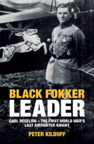 Title: Black Fokker Leader: Carl Degelow-The First World War's Last Airfighter Knight, Author: Peter Kilduff