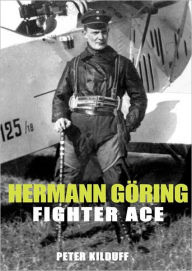 Title: Herman Göring Fighter Ace: The World War I Career of German's Most Infamous Airman, Author: Peter Kilduff