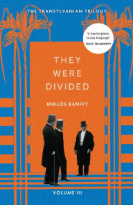 Title: They Were Divided: The Transylvanian Trilogy, Volume III, Author: Miklós Bánffy