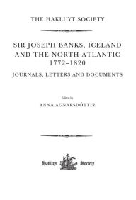 Title: Sir Joseph Banks, Iceland and the North Atlantic 1772-1820 / Journals, Letters and Documents / Edition 1, Author: Anna Agnarsdóttir