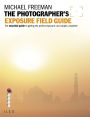 The Photographer's Exposure Field Guide: The Essential Guide to Getting the Perfect Exposure; Any Subject, Anywhere