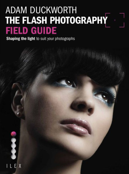 The Flash Photography Field Guide: Shaping the Light to Suit YourPhotographs