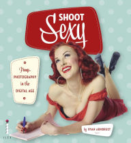 Title: Shoot Sexy: Pinup Photography in the Digital Age, Author: Ryan Armbrust