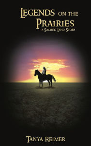 Title: Legends on the Prairies: a Sacred Land Story, Author: Tanya Reimer