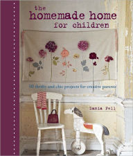 Title: The Homemade Home for Children: 50 Thrifty and Chic Projects for Creative Parents, Author: Sania Pell