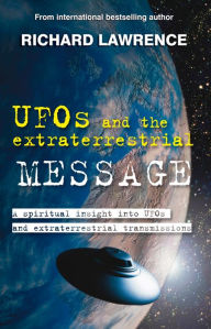 Title: UFOs and the Extraterrestrial Message: A spiritual insight into UFOs and cosmic transmissions, Author: Richard Lawrence