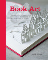 Title: Book Art: Creative ideas to transform your books - decorations, stationery, display scenes, and more, Author: Clare Youngs