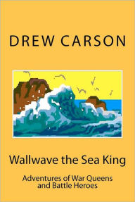 Title: Wallwave the Sea King: Adventures of War Queens and Battle Heroes, Author: Drew Carson