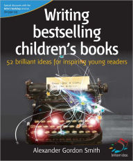 Title: Writing bestselling children's books: 52 brilliant ideas for inspiring young readers, Author: Alexander Gordon Smith