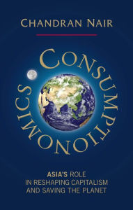 Title: Consumptionomics: Asia's role in reshaping capitalism and saving the planet, Author: Chandran Nair