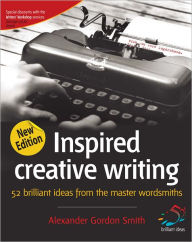 Title: Inspired Creative Writing: 52 brilliant ideas from the master wordsmiths, Author: Alexander Gordon Smith