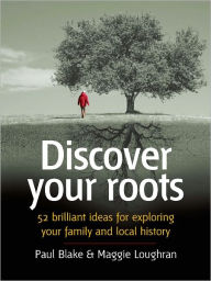 Title: Discover your roots: 52 brilliant ideas for exploring your heritage, Author: Paul Blake