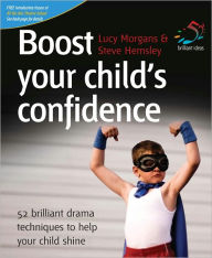 Title: Boost your child's confidence: 52 brilliant drama techniques to help your child shine, Author: Lucy Morgans